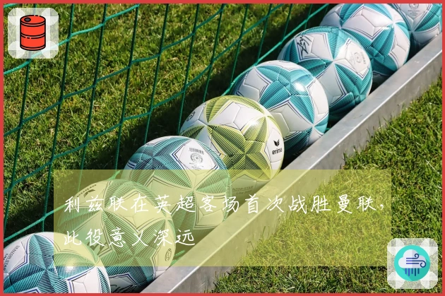 利兹联在英超客场首次战胜曼联，此役意义深远