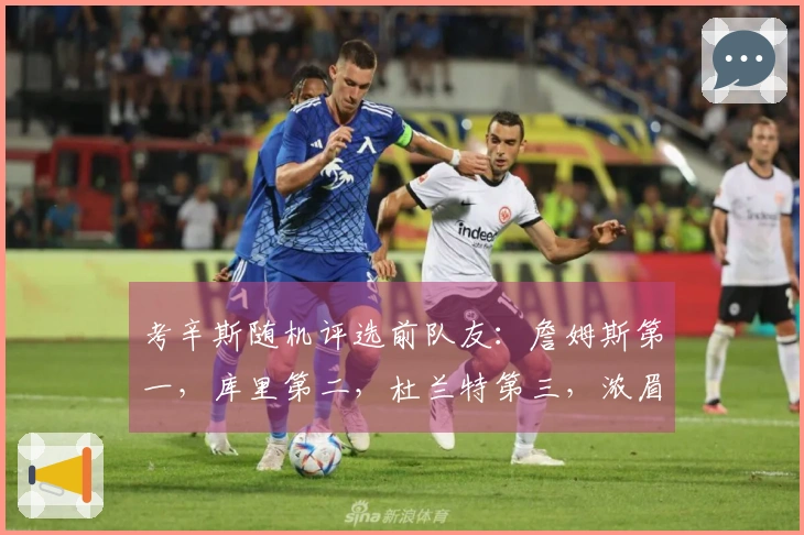 考辛斯随机评选前队友：詹姆斯第一，库里第二，杜兰特第三，浓眉第四，乔治第五