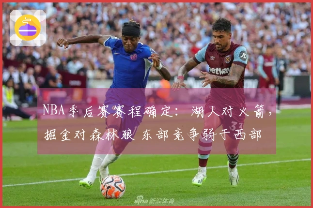 NBA季后赛赛程确定：湖人对火箭，掘金对森林狼 东部竞争弱于西部