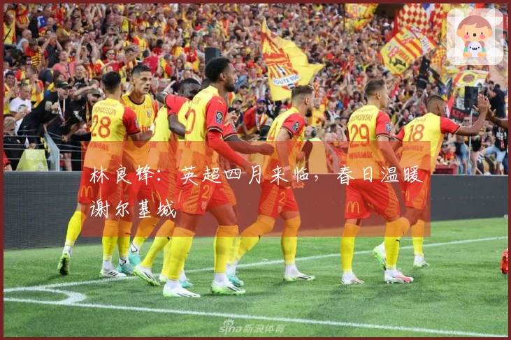 林良锋:英超四月来临,春日温暖谢尔基城