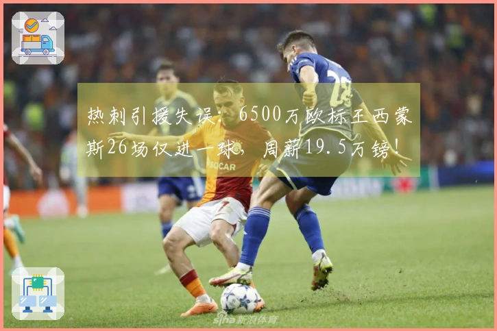 热刺引援失误：6500万欧标王西蒙斯26场仅进一球，周薪19.5万镑！
