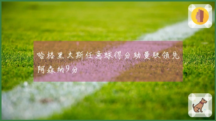 哈格里夫斯任意球得分助曼联领先阿森纳9分