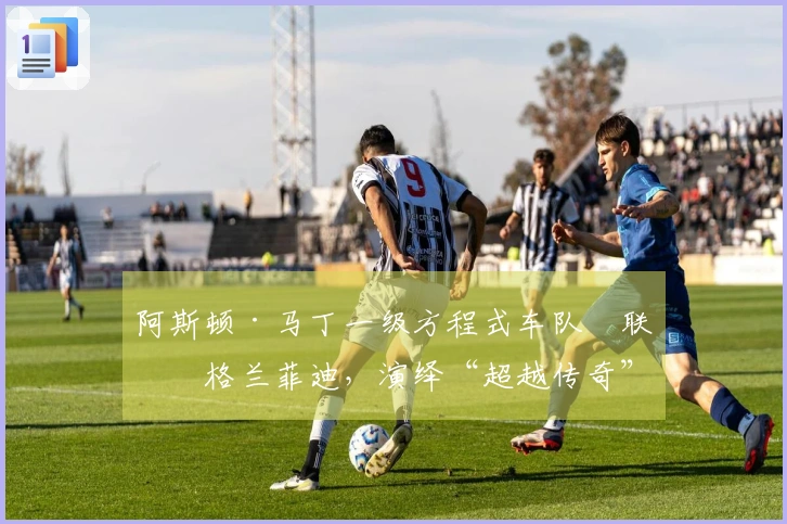 阿斯顿·马丁一级方程式车队™联手格兰菲迪，演绎“超越传奇”
