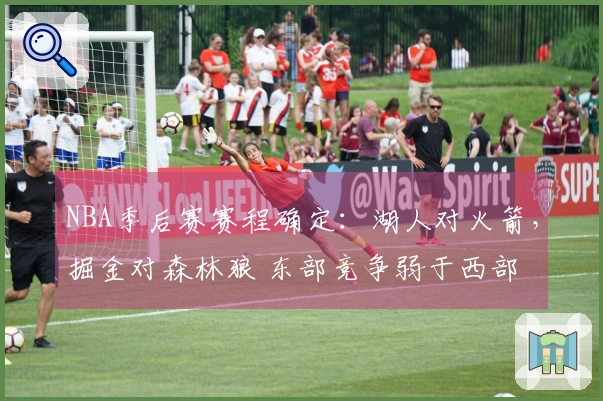 NBA季后赛赛程确定：湖人对火箭，掘金对森林狼 东部竞争弱于西部