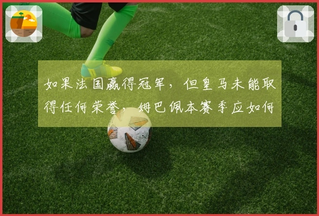 如果法国赢得冠军，但皇马未能取得任何荣誉，姆巴佩本赛季应如何看待自己的表现？