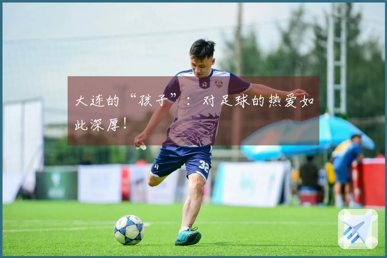 大连的“孩子”：对足球的热爱如此深厚！